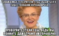 уважаемые телезрители, чтбы убедиться в существовании коронавируса, проверяйте это на себе. ведь, вы поймите, даже трамп уже проверил