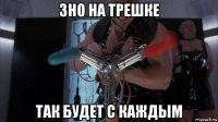 зно на трешке так будет с каждым