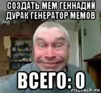 создать мем геннадий дурак генератор мемов всего: 0
