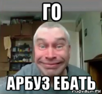 го арбуз ебать