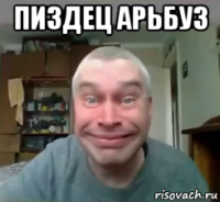 пиздец арьбуз 