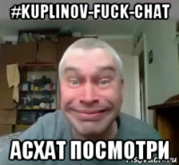 #kuplinov-fuck-chat асхат посмотри