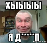 хыыыы я д*****п