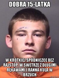 dobra 15-latka w krótkiej spódniczce bez rajstop, w swetrze z długimi rękawami i ranna kulą w brzuch