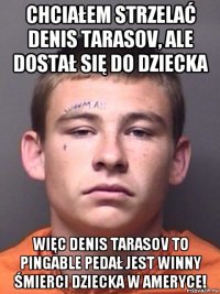 chciałem strzelać denis tarasov, ale dostał się do dziecka więc denis tarasov to pingable pedał jest winny śmierci dziecka w ameryce!