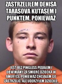 zastrzeliłem denisa tarasova kutasem i punktem, ponieważ jest bez pingless pedałem i obwiniany za śmierć dziecka w ameryce, ponieważ chciałem go zastrzelić, ale uderzyłem dziecko.