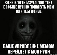 хи хи или ты ахуел лол тебе вообще нужно покинуть мем или тебе конец ваше управление мемом перейдет в мои руки