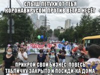 слыш петухи от тебя коронавирусом против ветра несёт прикрой свой бизнес, повесь табличку закрыто и посиди-ка дома