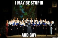 i may be stupid and gay