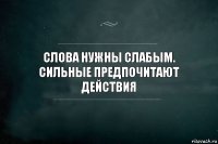 Слова нужны слабым. Сильные предпочитают действия