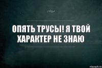 Опять трусы! Я твой характер не знаю