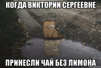 когда виктории сергеевне принесли чай без лимона