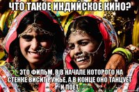 что такое индийское кино? - это фильм, в в начале которого на стенке висит ружье, а в конце оно танцует и поет