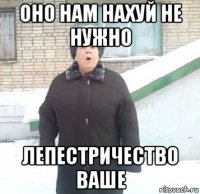 оно нам нахуй не нужно лепестричество ваше