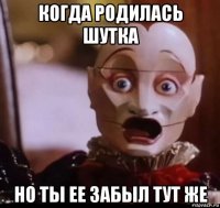 когда родилась шутка но ты ее забыл тут же