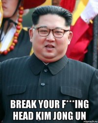  break your f***ing head kim jong un