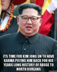  its time for kim jong un to have karma paying him back for his years long history of abuse to north koreans