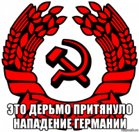  это дерьмо притянуло нападение германии