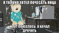 я только хотел почесать яйца и тут понеслось. я начал дрочить