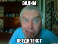 вадим введи текст