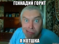 геннадий горит я котшка