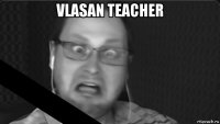 vlasan teacher 