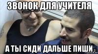 звонок для учителя а ты сиди дальше пиши
