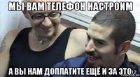 мы вам телефон настроим а вы нам доплатите ещё и за это