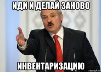 иди и делай заново инвентаризацию