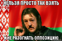 нельзя просто так взять и не разогнать оппозицию