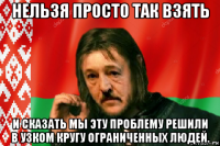 нельзя просто так взять и сказать мы эту проблему решили в узком кругу ограниченных людей.