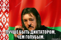  лучше быть диктатором, чем голубым.