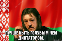  лучше быть голубым чем диктатором.