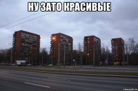 ну зато красивые 