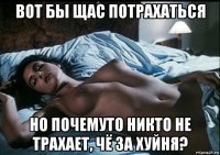 вот бы щас потрахаться но почемуто никто не трахает, чё за хуйня?