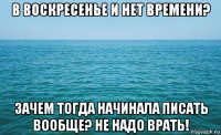 в воскресенье и нет времени? зачем тогда начинала писать вообще? не надо врать!