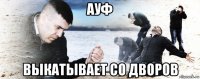 ауф выкатывает со дворов