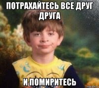 потрахайтесь все друг друга и помиритесь