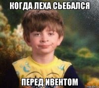 когда леха сьебался перед ивентом