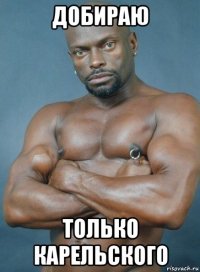 добираю только карельского