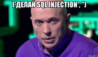 ('делай sql injection', '') 