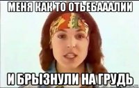 меня как то отьебааалии и брызнули на грудь