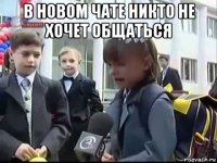 в новом чате никто не хочет общаться 