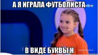 а я играла футболиста в виде буквы н