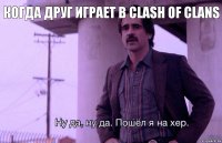 Когда друг играет в Clash of Clans