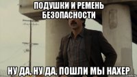 подушки и ремень безопасности ну да, ну да, пошли мы нахер