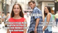 Сабина Сидеть дома и само развиваться Свадьба соседа мужа подруги сестры по отцовской линии в самой ж.пе Покровки