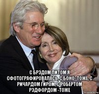  с брэдом питом я сфотографировалась, с боно- тоже, с ричардом гиром, с робертом рэдфордом -тоже