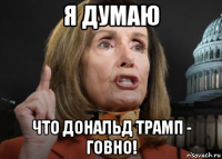 я думаю что дональд трамп - говно!