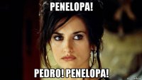penelopa! pedro! penelopa!